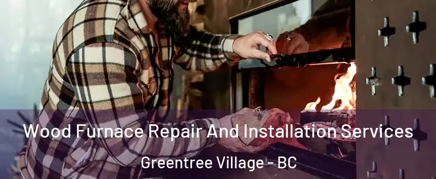  Wood Furnace Repair And Installation Services Greentree Village - BC